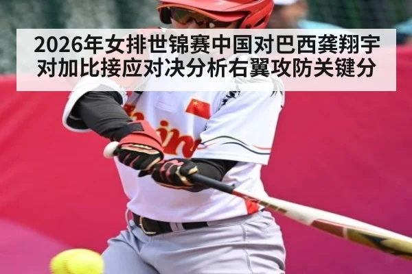 2026年女排世锦赛中国对巴西龚翔宇对加比接应对决分析右翼攻防关键分
