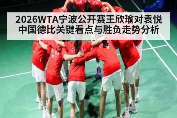 2026WTA宁波公开赛王欣瑜对袁悦中国德比关键看点与胜负走势分析