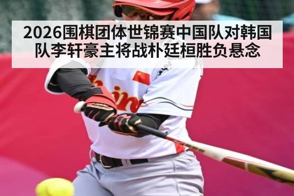 2026围棋团体世锦赛中国队对韩国队李轩豪主将战朴廷桓胜负悬念
